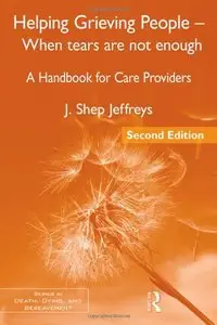 Helping Grieving People - When Tears Are Not Enough: A Handbook for Care Providers, 2nd Edition