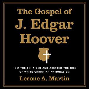 The Gospel of J. Edgar Hoover: How the FBI Aided and Abetted the Rise of White Christian Nationalism [Audiobook]