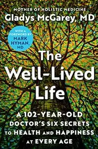 The Well-Lived Life: A 102-Year-Old Doctor's Six Secrets to Health and Happiness at Every Age