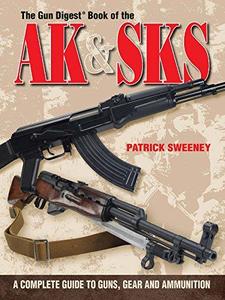 The Gun Digest Book of the AK & SKS: A Complete Guide to Guns, Gear and Ammunition (Repost)