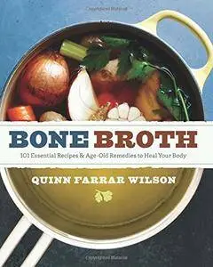 Bone Broth: 101 Essential Recipes & Age-Old Remedies to Heal Your Body