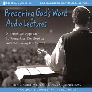 «Preaching God's Word: Audio Lectures» by J. Daniel Hays,Terry G. Carter,J. Scott Duvall