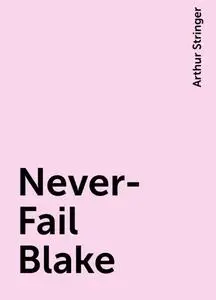 «Never-Fail Blake» by Arthur Stringer