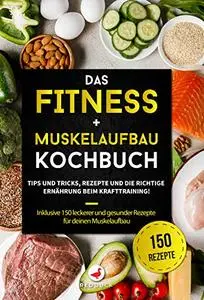DAS FITNESS + MUSKELAUFBAU KOCHBUCH: Tipps und Tricks + die richtige Ernährung beim Krafttraining!