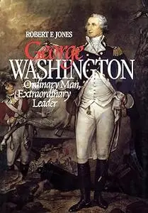 George Washington: Ordinary Man, Extraordinary Leader
