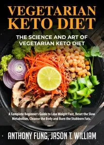 «Vegetarian Keto Diet – The Science and Art of Vegetarian Keto Diet» by Anthony Fung, Jason T. William