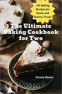 The Ultimate Baking Cookbook for Two: +50 Baking Recipes for Sweet and Savory Treats
