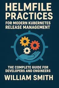 Helmfile Practices for Modern Kubernetes Release Management: The Complete Guide for Developers and Engineers