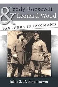 Teddy Roosevelt and Leonard Wood: Partners in Command (Volume 1)