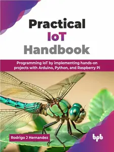 Practical IoT Handbook: Programming IoT by implementing hands-on projects with Arduino, Python, and Raspberry Pi