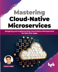 Mastering Cloud-Native Microservices: Designing and implementing Cloud-Native Microservices for Next-Gen Apps