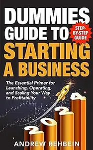 Dummies Guide to Starting a Business: The Essential Primer for Launching, Operating, and Scaling Your Way to Profitability