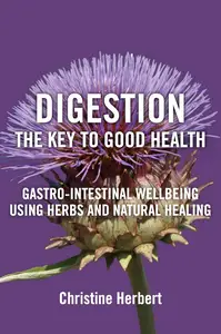 Digestion, the Key to Good Health: Gastro-Intestinal Wellbeing Using Herbs and Natural Healing