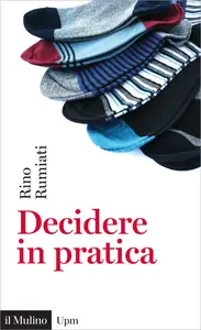 Decidere in pratica - Rino Rumiati