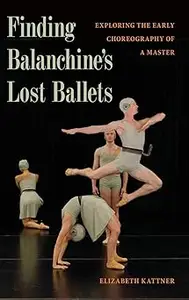 Finding Balanchine's Lost Ballets: Exploring the Early Choreography of a Master