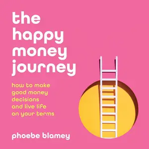 The Happy Money Journey: How to Make Good Decisions and Live Life on Your Terms