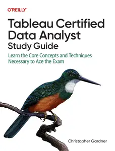 Tableau Certified Data Analyst Study Guide: Learn the Core Concepts and Techniques Necessary to Ace the Exam