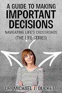 A Guide to Making Important Decisions: Navigating Life’s Crossroads