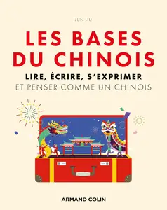 Les bases du chinois : Lire, écrire, s'exprimer et penser comme un chinois - Jun Liu