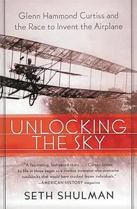 Unlocking the Sky: Glenn Hammond Curtiss and the Race to Invent the Airplane