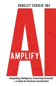 Amplify AI: Integrating Intelligence, Preserving Humanity—a Guide for Business Acceleration