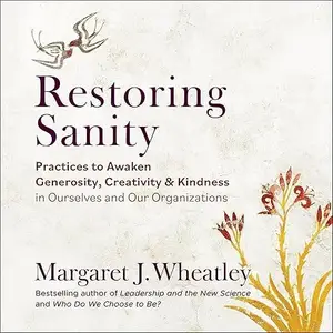 Restoring Sanity: Practices to Awaken Generosity, Creativity, and Kindness in Ourselves and Our Organizations [Audiobook]