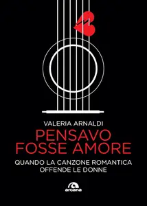 Valeria Arnaldi - Pensavo fosse amore. Quando la canzone romantica offende le donne