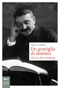 Hans C. Hönes - Un groviglio di sentieri. Vita di Aby Warburg