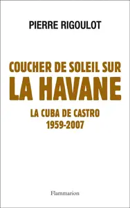 Pierre Rigoulot, "Coucher de soleil sur La Havane: La Cuba de Castro, 1959-2007"