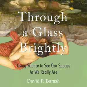 Through a Glass Brightly: Using Science to See Our Species as We Really Are [Audiobook]