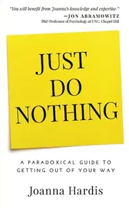 Just Do Nothing: A Paradoxical Guide to Getting Out of Your Way