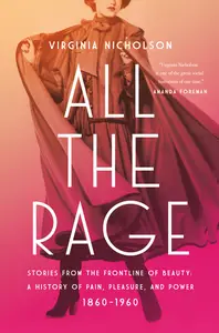 All the Rage: Stories from the Frontline of Beauty: A History of Pain, Pleasure, and Power: 1860-1960