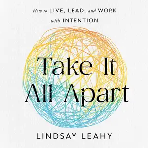 Take It All Apart: How to Live, Lead, and Work with Intention [Audiobook]