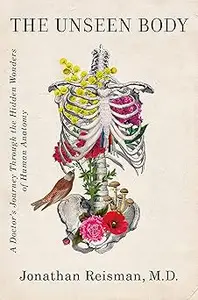 The Unseen Body: A Doctor's Journey Through the Hidden Wonders of Human Anatomy