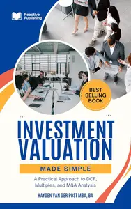 Investment Valuation Made Simple: A Practical Approach to DCF, Multiples, and M&A Analysis: A Comprehensive Guide