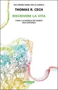 Thomas R. Cech - Riscrivere la vita. L'RNA e la ricerca dei segreti dell'esistenza