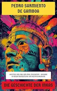 Die Geschichte der Inkas: Aufstieg und Fall der Inka-Zivilisation - Ausgabe in neuer Übersetzung und Rechtschreibung