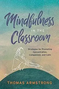 Mindfulness in the Classroom: Strategies for Promoting Concentration, Compassion, and Calm