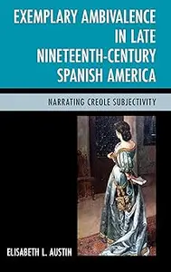 Exemplary Ambivalence in Late Nineteenth-Century Spanish America: Narrating Creole Subjectivity