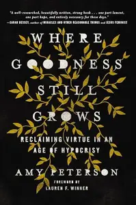 Where Goodness Still Grows: Reclaiming Virtue in an Age of Hypocrisy