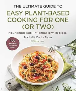 The Ultimate Guide to Easy Plant-Based Cooking: Anti-Inflammatory Recipes for One (Or Two)