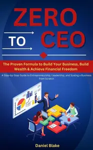 Zero to CEO: The Proven Formula to Build Your Business, Build Wealth, and Achieve Financial Freedom