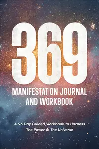 369 Manifestation Journal and Workbook: A 96 Day Guided Workbook to Harness The Power of The Universe