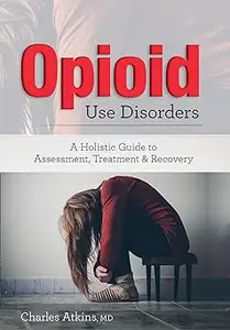 Opioid Use Disorder: A Holistic Guide to Assessment, Treatment, and Recovery