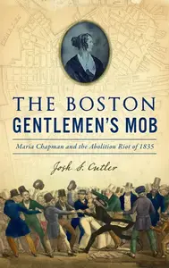 Boston Gentlemen's Mob: Maria Chapman and the Abolition Riot of 1835 (True Crime)