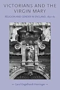 Victorians and the Virgin Mary: Religion and Gender In England 1830-1885