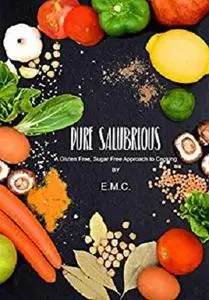 Pure Salubrious: A Gluten-Free, Sugar-Free Approach to Cooking