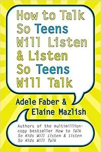 How to Talk So Teens Will Listen and Listen So Teens Will Talk