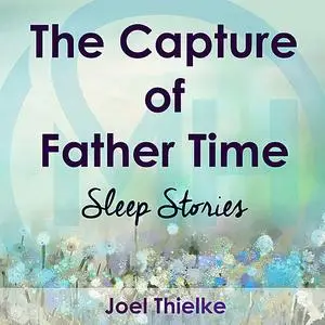 «The Capture of Father Time - Sleep Stories» by Joel Thielke