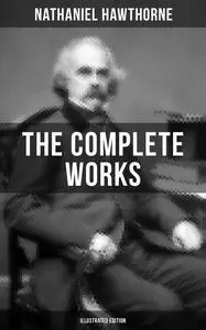 «The Complete Works of Nathaniel Hawthorne (Illustrated Edition)» by Nathaniel Hawthorne